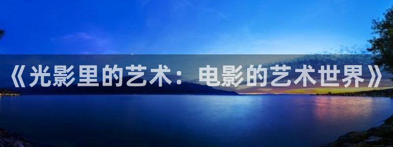 天龙高清远古影院：《光影里的艺术：电影的艺术世界》