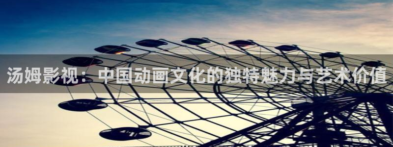 天龙影院电影免费观看：汤姆影视：中国动画文化的独特魅力与艺术价值
